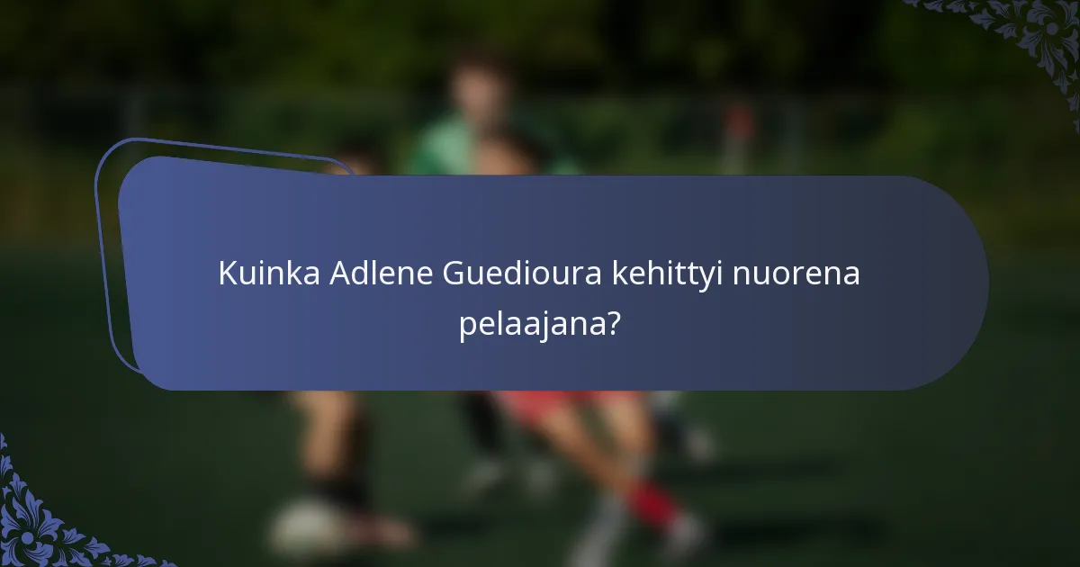 Kuinka Adlene Guedioura kehittyi nuorena pelaajana?