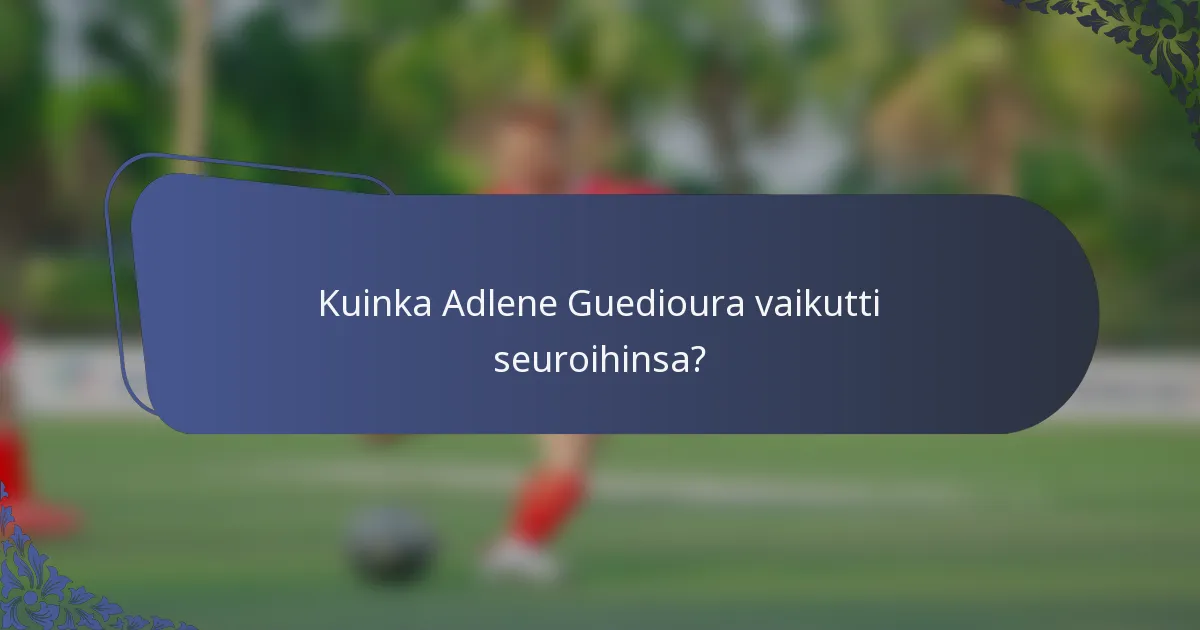 Kuinka Adlene Guedioura vaikutti seuroihinsa?