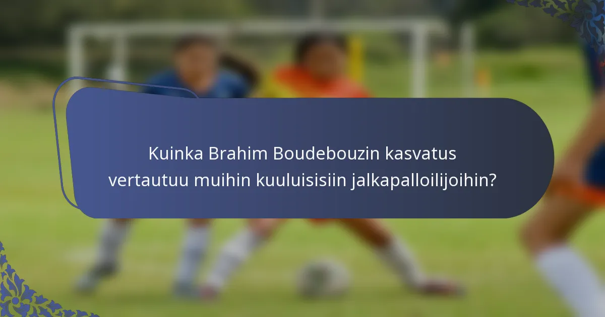 Kuinka Brahim Boudebouzin kasvatus vertautuu muihin kuuluisisiin jalkapalloilijoihin?