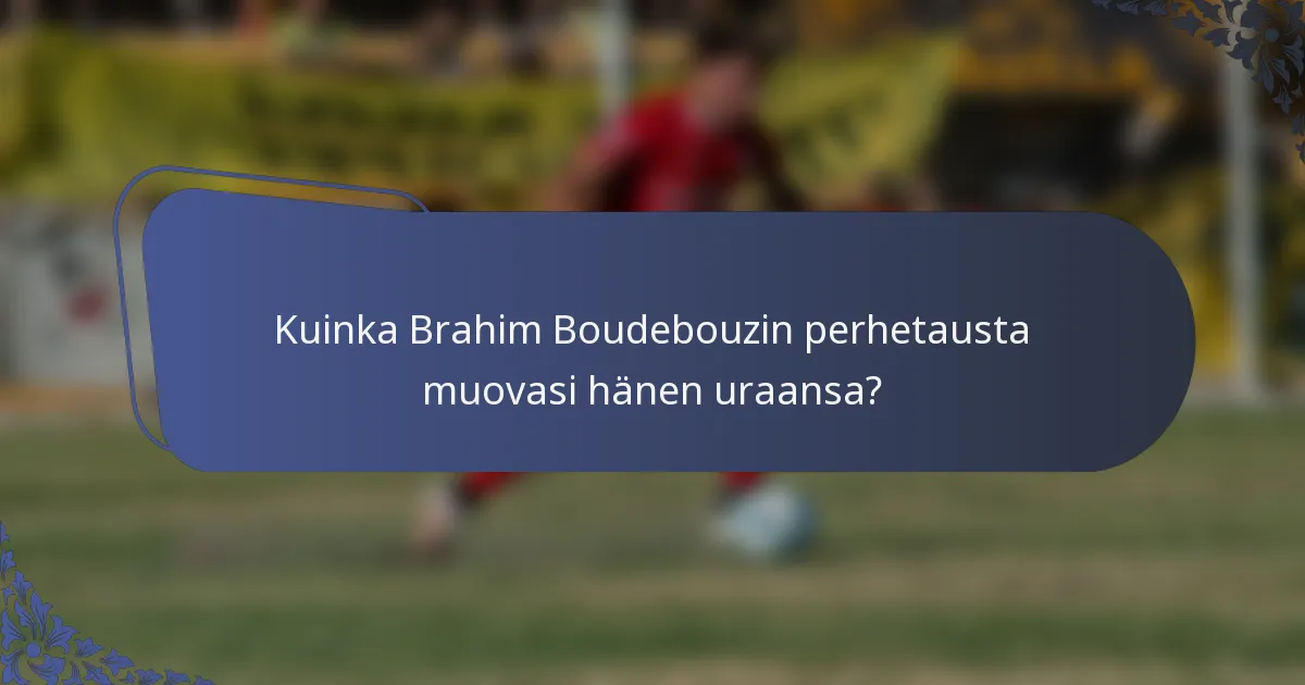 Kuinka Brahim Boudebouzin perhetausta muovasi hänen uraansa?