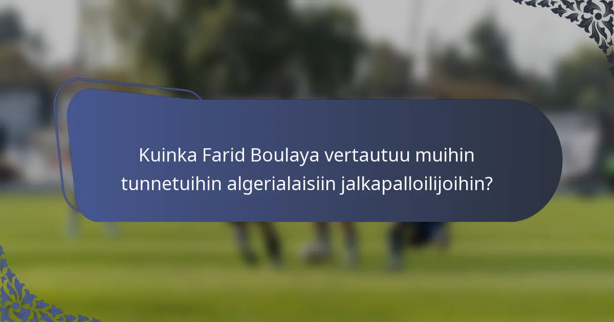 Kuinka Farid Boulaya vertautuu muihin tunnetuihin algerialaisiin jalkapalloilijoihin?