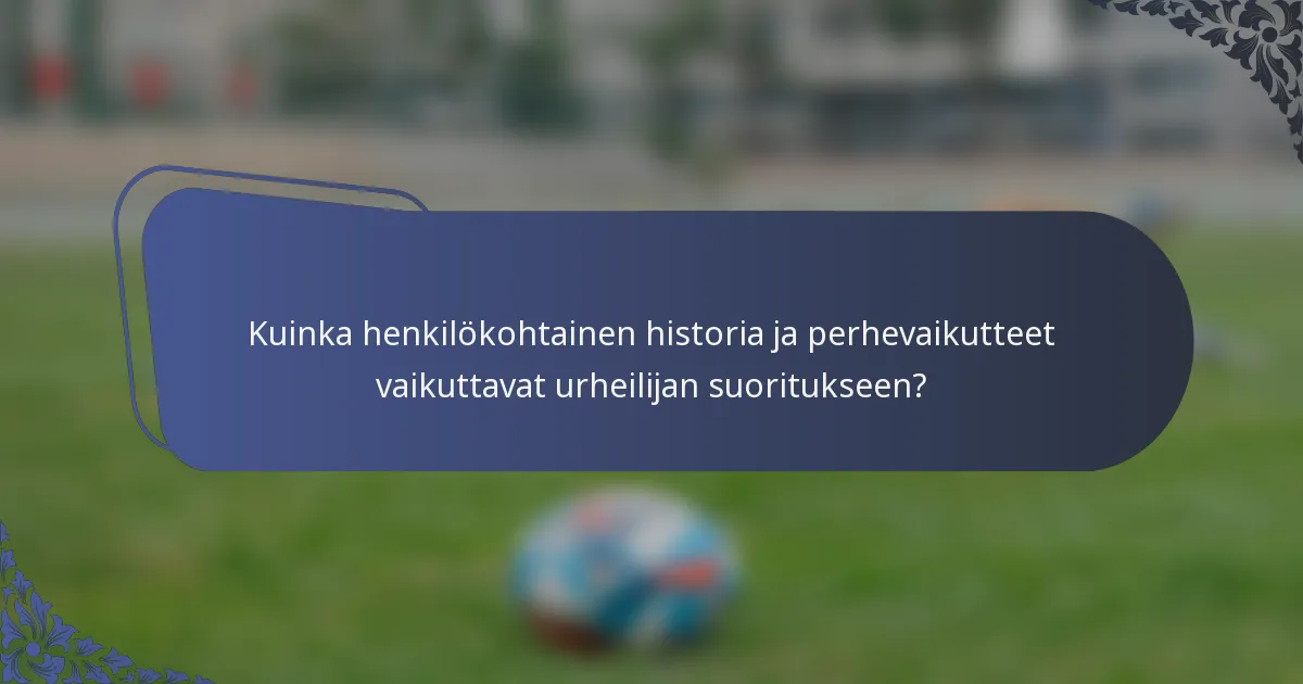 Kuinka henkilökohtainen historia ja perhevaikutteet vaikuttavat urheilijan suoritukseen?