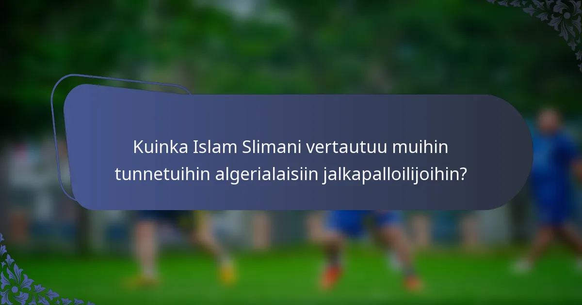 Kuinka Islam Slimani vertautuu muihin tunnetuihin algerialaisiin jalkapalloilijoihin?