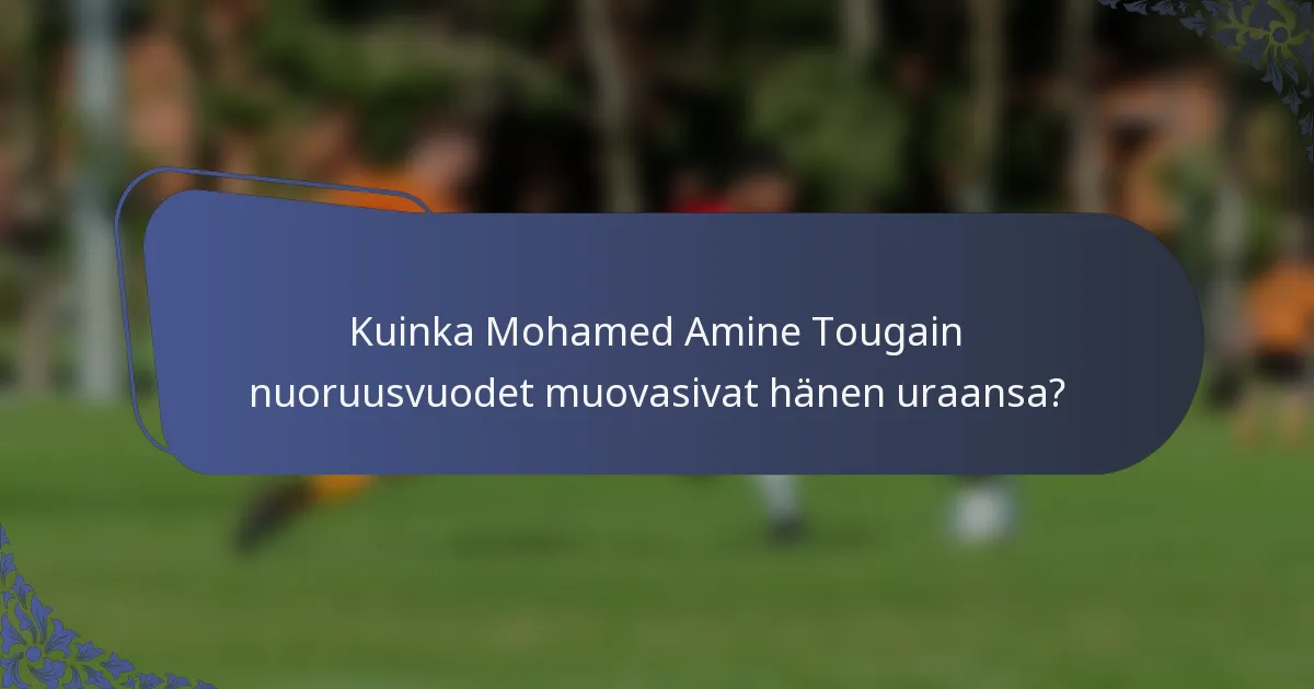 Kuinka Mohamed Amine Tougain nuoruusvuodet muovasivat hänen uraansa?