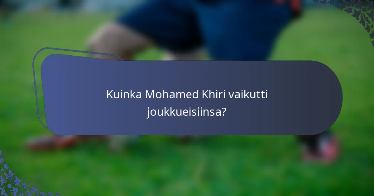 Kuinka Mohamed Khiri vaikutti joukkueisiinsa?