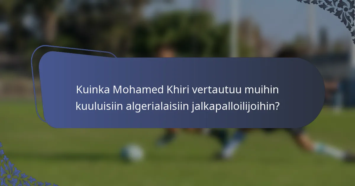 Kuinka Mohamed Khiri vertautuu muihin kuuluisiin algerialaisiin jalkapalloilijoihin?