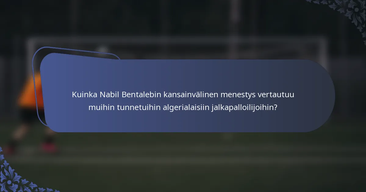 Kuinka Nabil Bentalebin kansainvälinen menestys vertautuu muihin tunnetuihin algerialaisiin jalkapalloilijoihin?