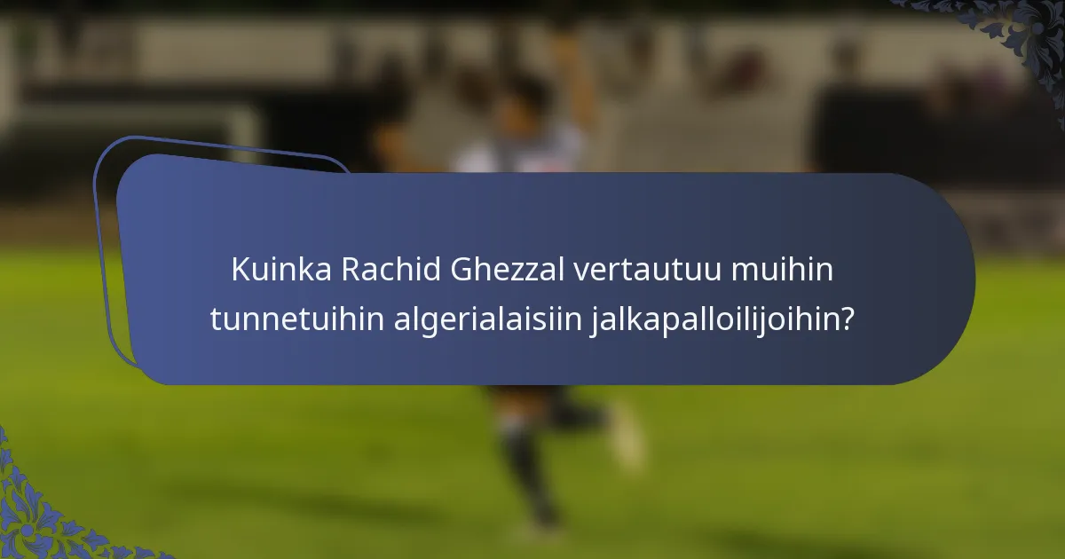 Kuinka Rachid Ghezzal vertautuu muihin tunnetuihin algerialaisiin jalkapalloilijoihin?