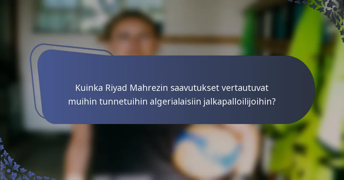 Kuinka Riyad Mahrezin saavutukset vertautuvat muihin tunnetuihin algerialaisiin jalkapalloilijoihin?