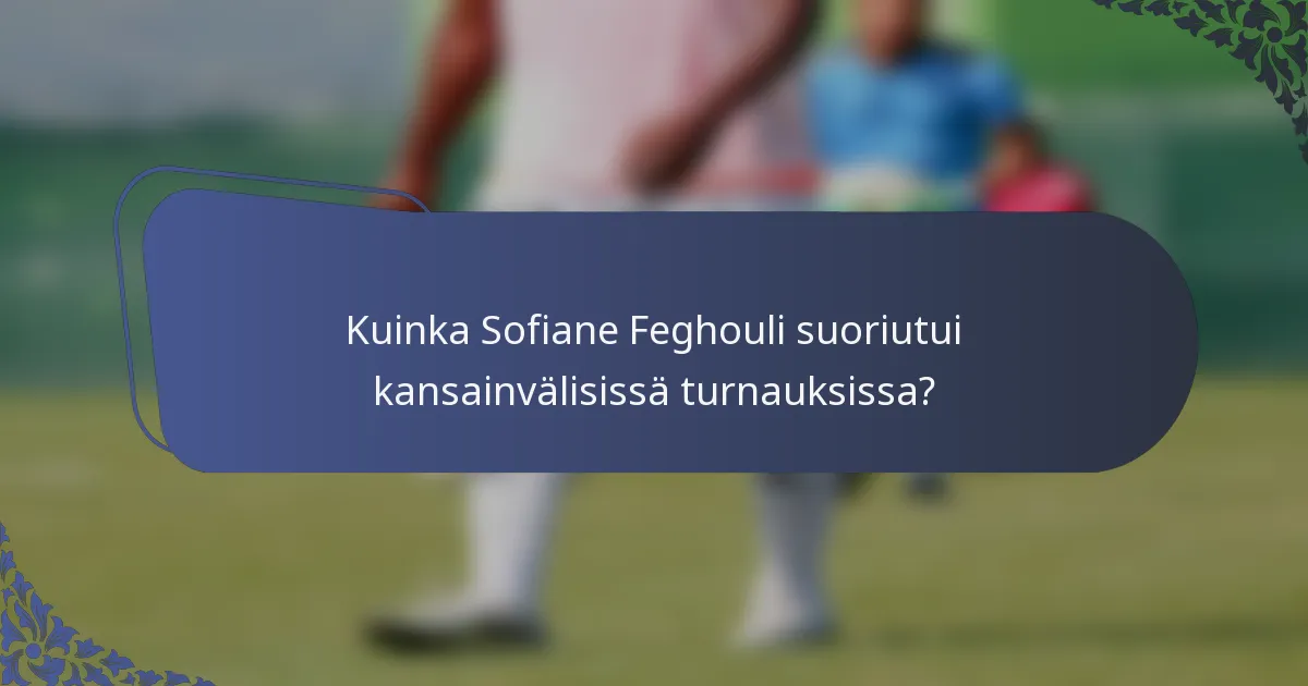 Kuinka Sofiane Feghouli suoriutui kansainvälisissä turnauksissa?