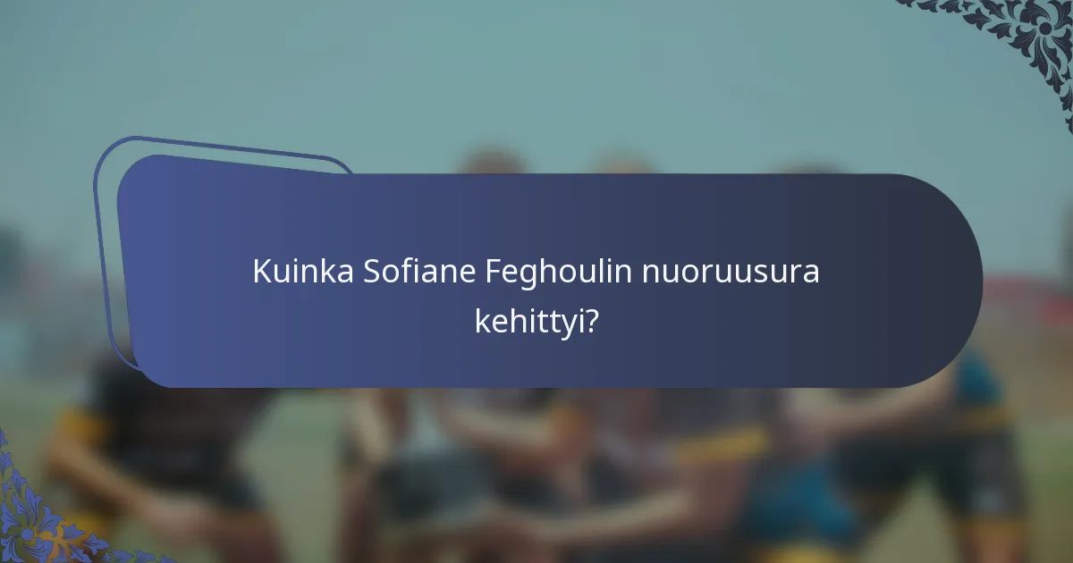 Kuinka Sofiane Feghoulin nuoruusura kehittyi?