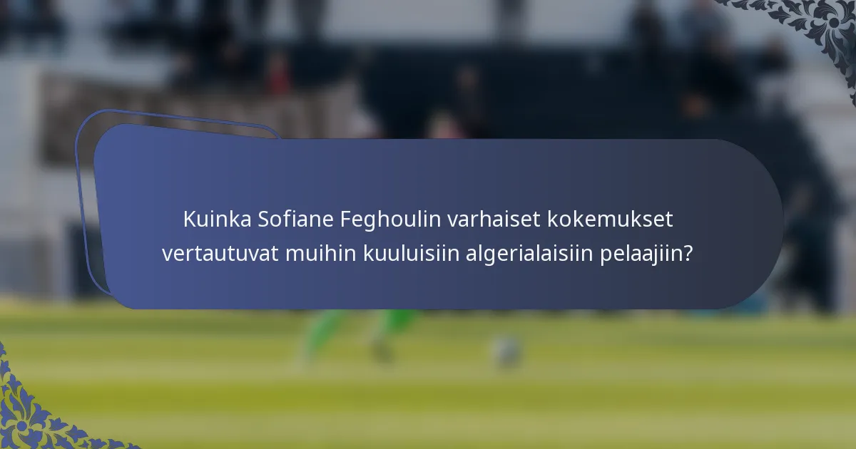 Kuinka Sofiane Feghoulin varhaiset kokemukset vertautuvat muihin kuuluisiin algerialaisiin pelaajiin?