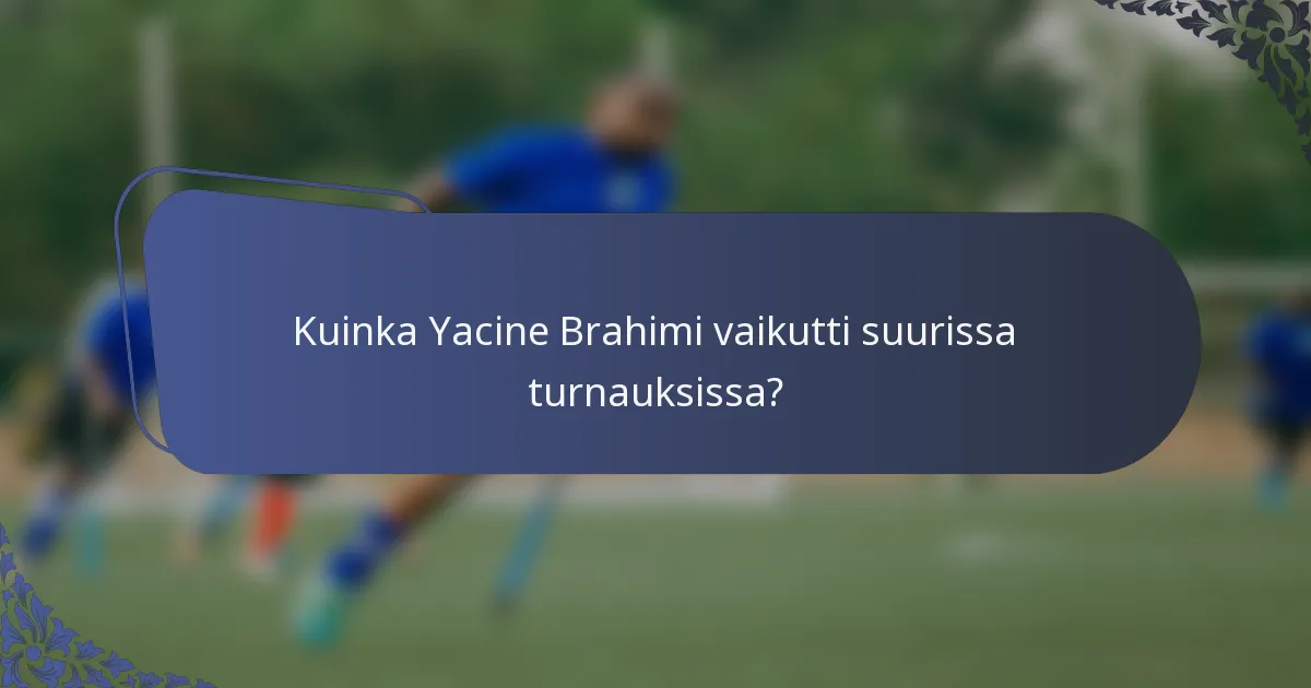 Kuinka Yacine Brahimi vaikutti suurissa turnauksissa?
