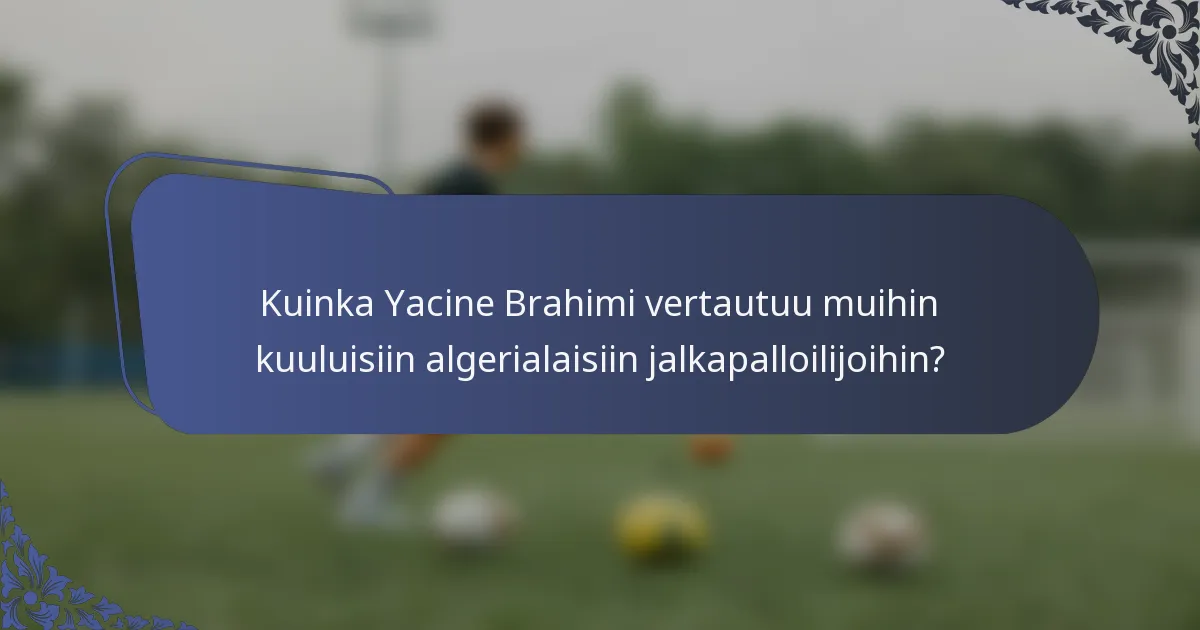 Kuinka Yacine Brahimi vertautuu muihin kuuluisiin algerialaisiin jalkapalloilijoihin?