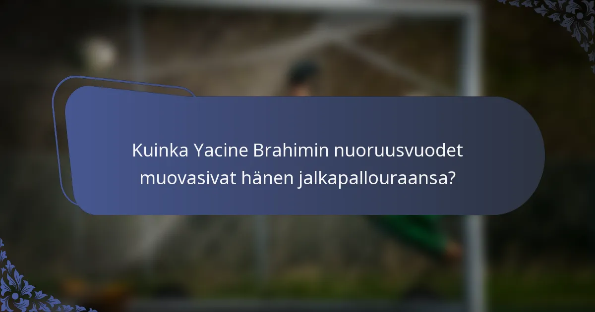 Kuinka Yacine Brahimin nuoruusvuodet muovasivat hänen jalkapallouraansa?