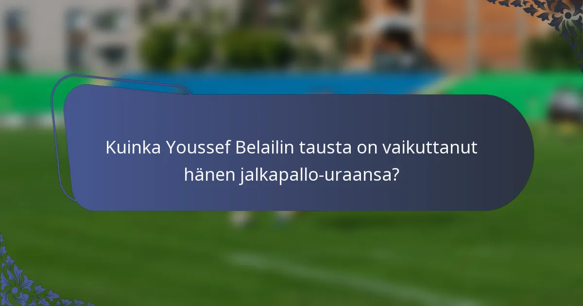 Kuinka Youssef Belailin tausta on vaikuttanut hänen jalkapallo-uraansa?