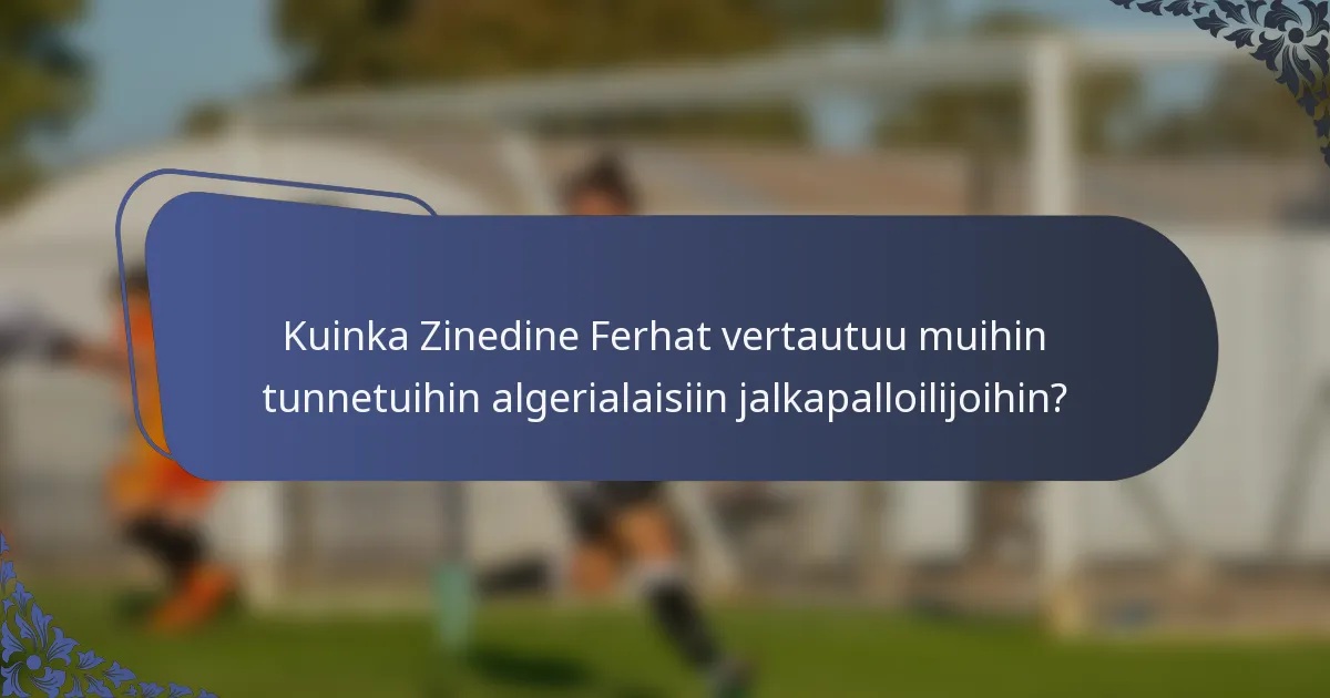 Kuinka Zinedine Ferhat vertautuu muihin tunnetuihin algerialaisiin jalkapalloilijoihin?