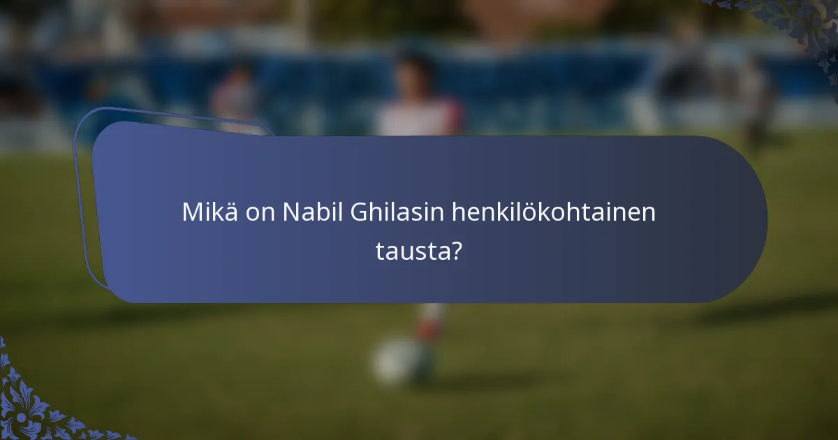 Mikä on Nabil Ghilasin henkilökohtainen tausta?