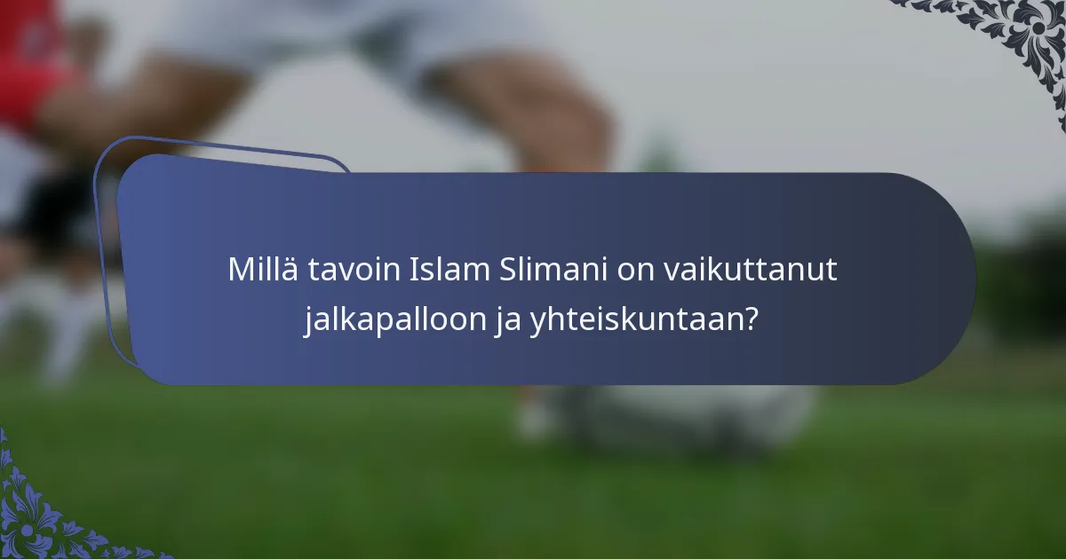 Millä tavoin Islam Slimani on vaikuttanut jalkapalloon ja yhteiskuntaan?