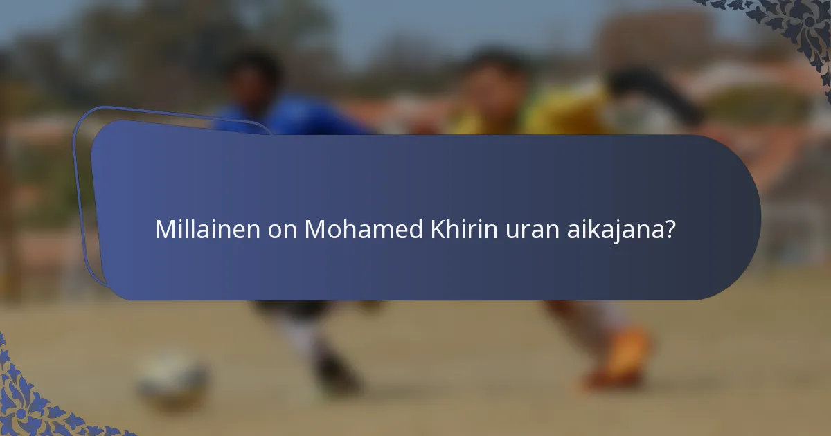 Millainen on Mohamed Khirin uran aikajana?