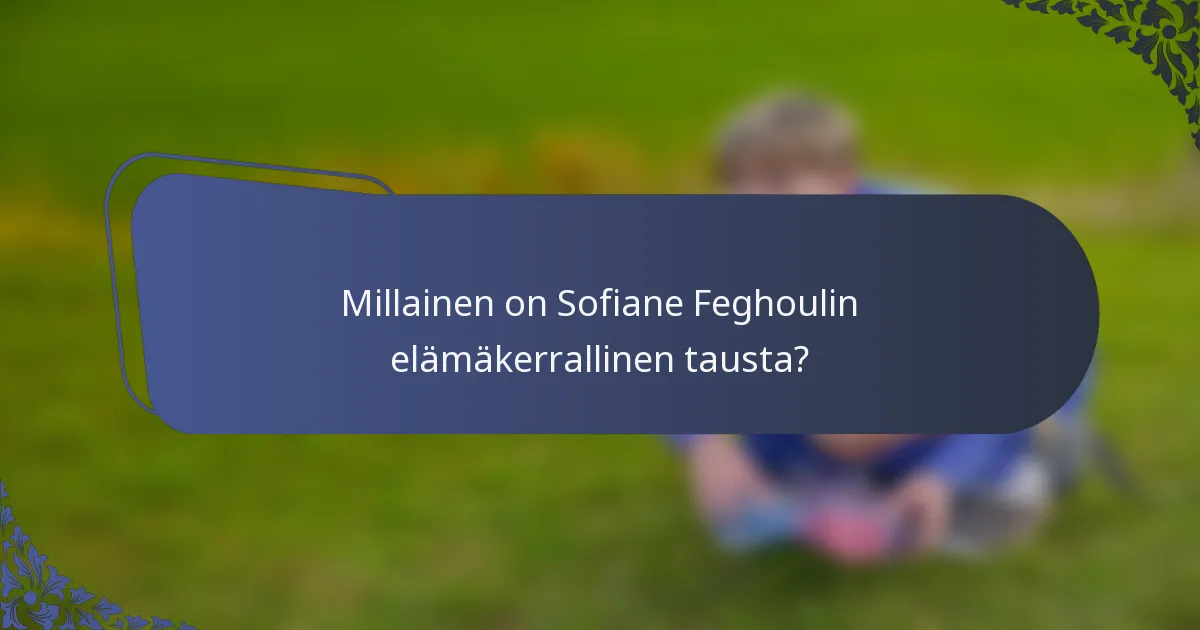 Millainen on Sofiane Feghoulin elämäkerrallinen tausta?