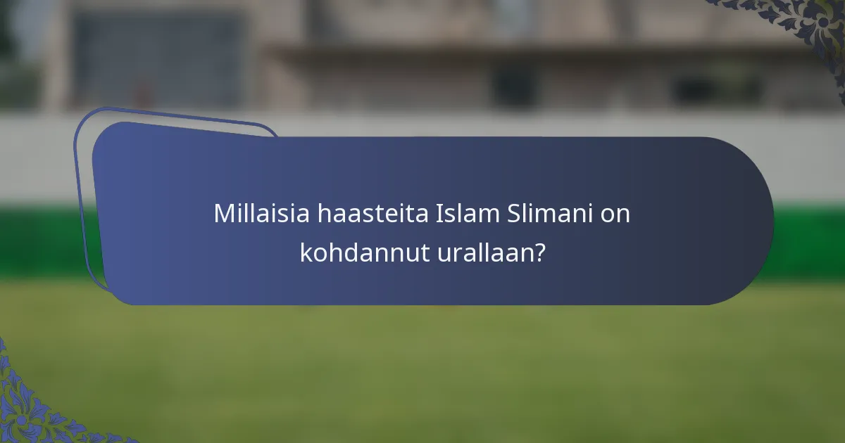Millaisia haasteita Islam Slimani on kohdannut urallaan?