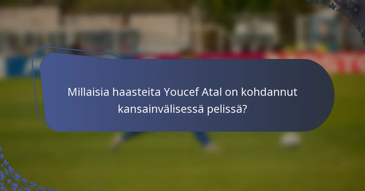 Millaisia haasteita Youcef Atal on kohdannut kansainvälisessä pelissä?
