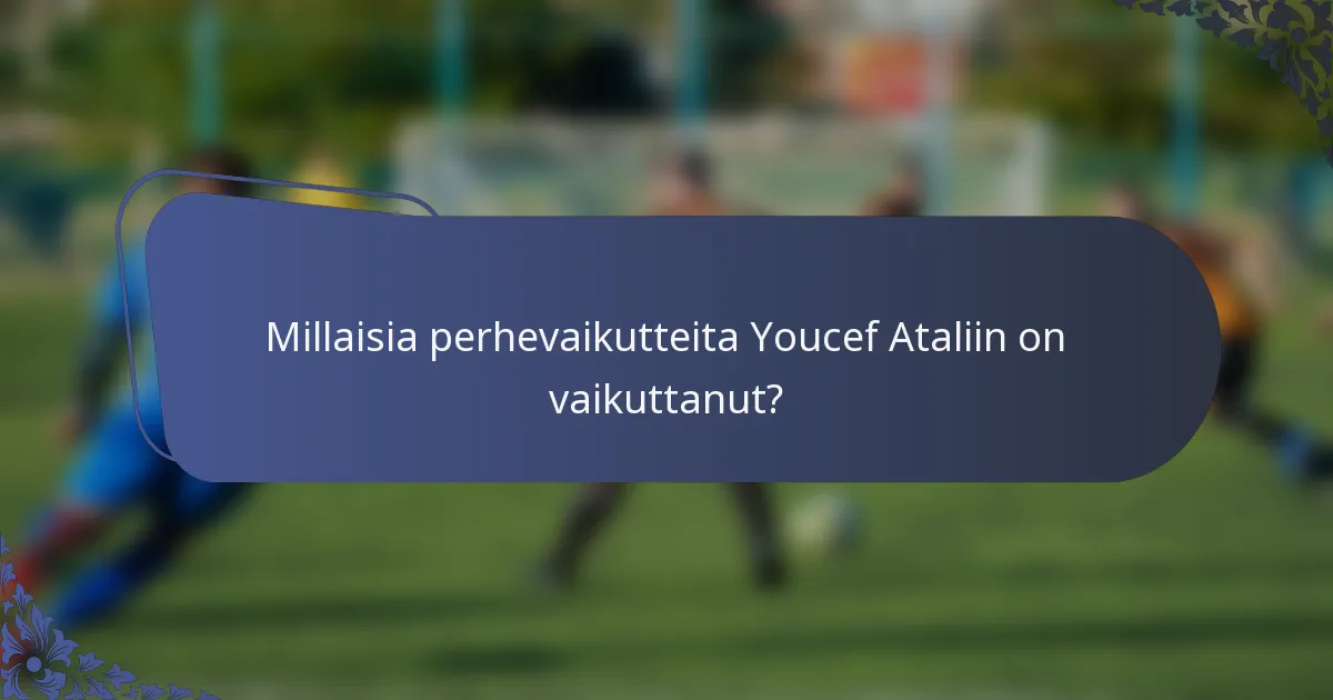 Millaisia perhevaikutteita Youcef Ataliin on vaikuttanut?