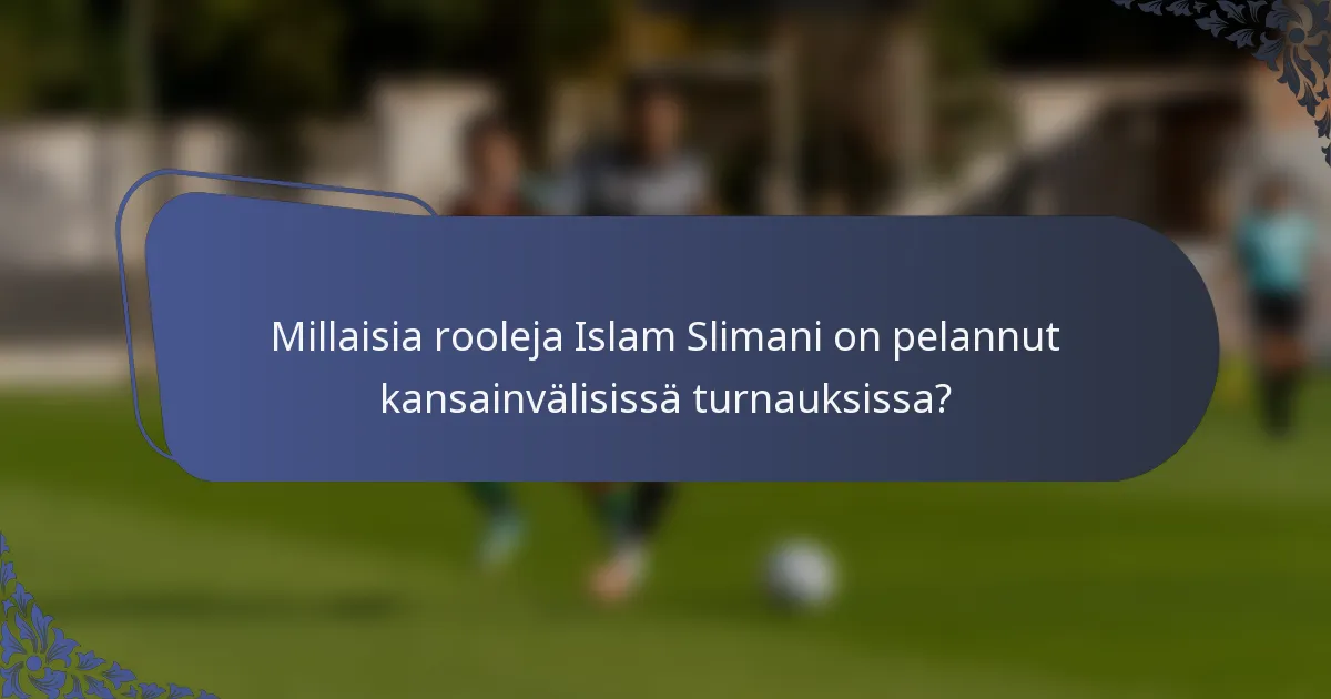 Millaisia rooleja Islam Slimani on pelannut kansainvälisissä turnauksissa?