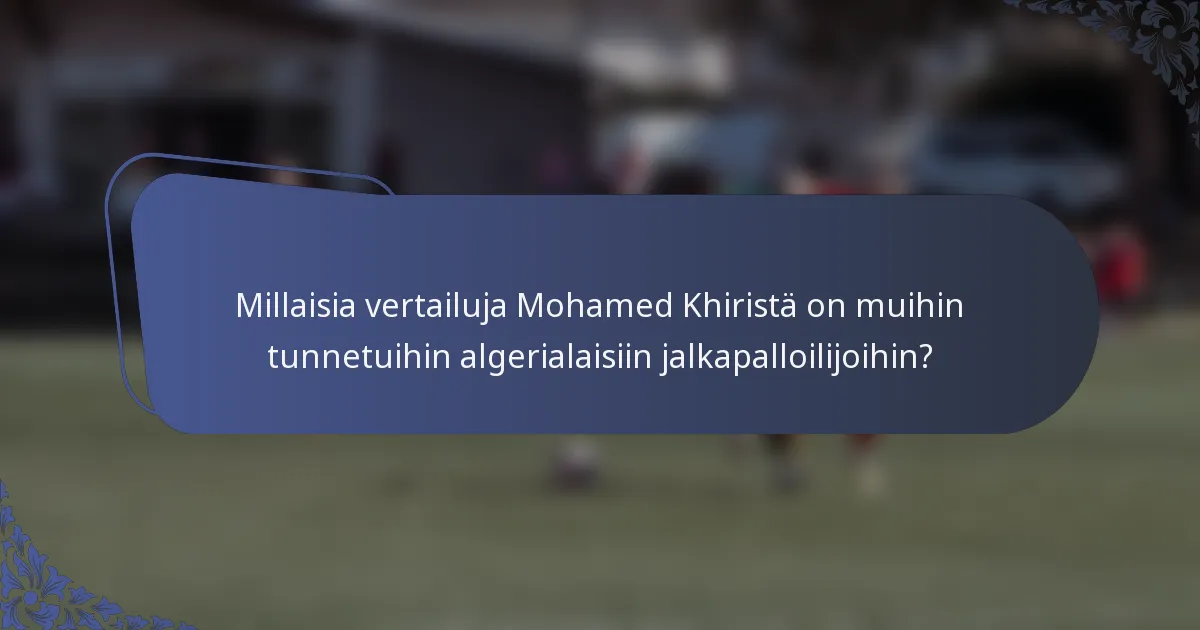 Millaisia vertailuja Mohamed Khiristä on muihin tunnetuihin algerialaisiin jalkapalloilijoihin?