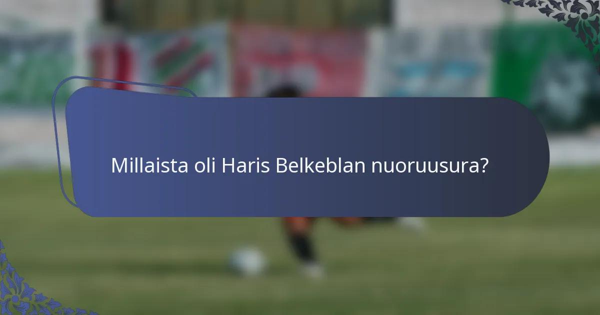 Millaista oli Haris Belkeblan nuoruusura?