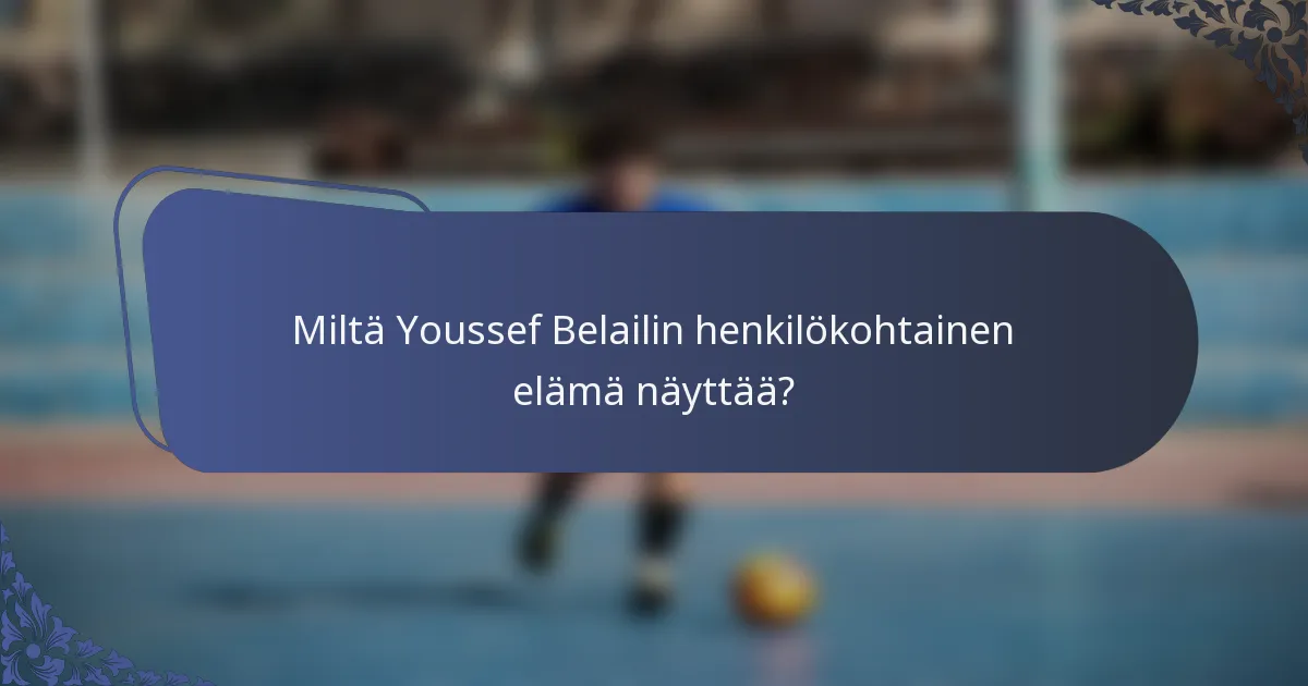Miltä Youssef Belailin henkilökohtainen elämä näyttää?