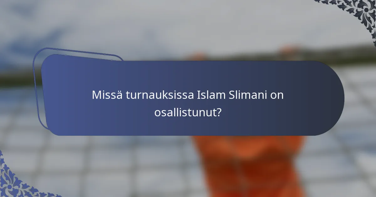 Missä turnauksissa Islam Slimani on osallistunut?