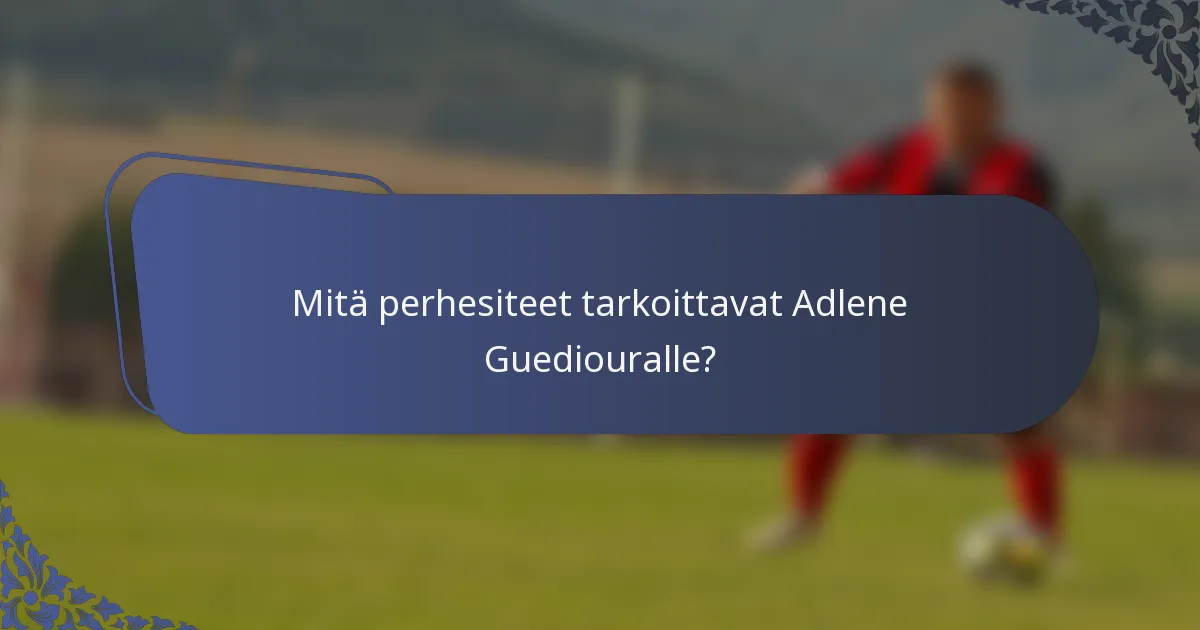Mitä perhesiteet tarkoittavat Adlene Guediouralle?