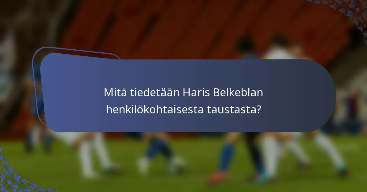 Mitä tiedetään Haris Belkeblan henkilökohtaisesta taustasta?