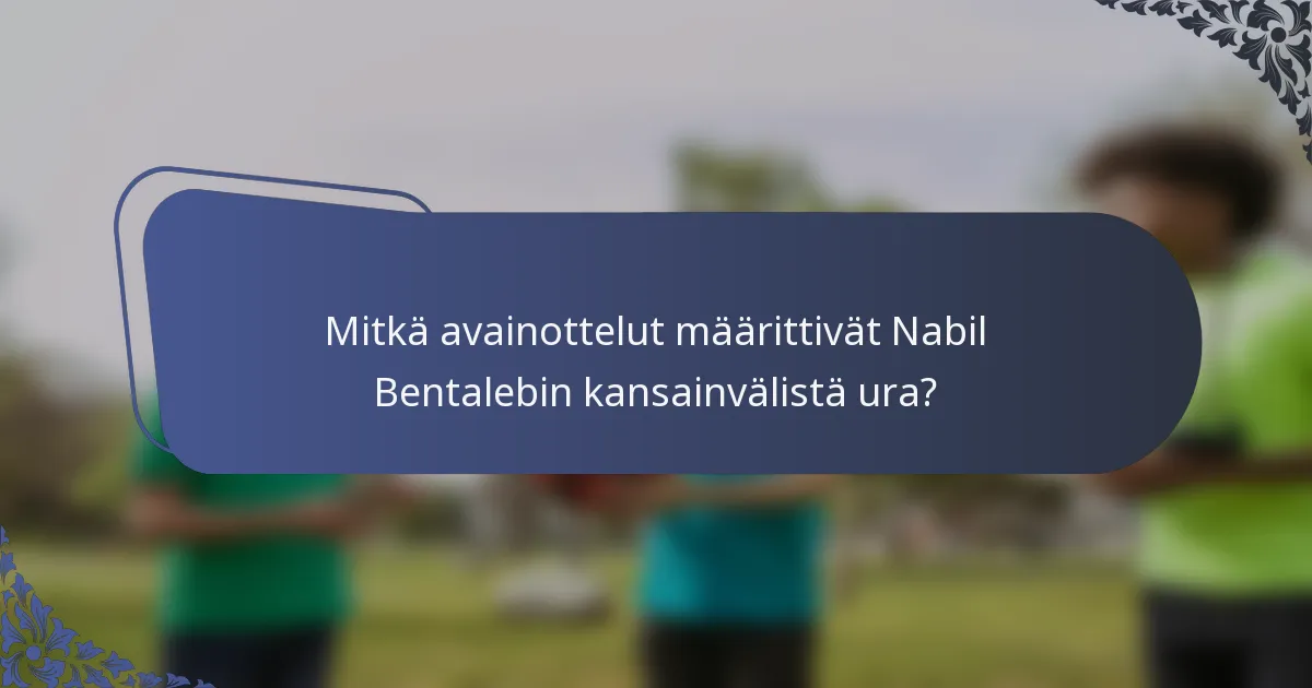 Mitkä avainottelut määrittivät Nabil Bentalebin kansainvälistä ura?