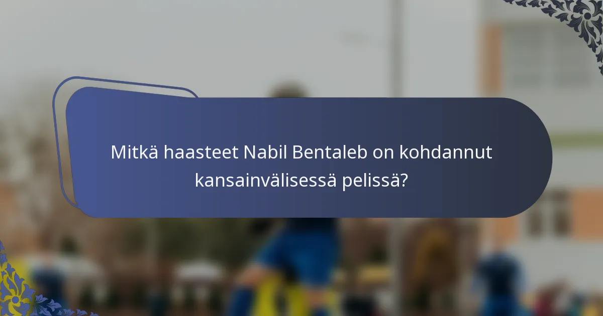 Mitkä haasteet Nabil Bentaleb on kohdannut kansainvälisessä pelissä?