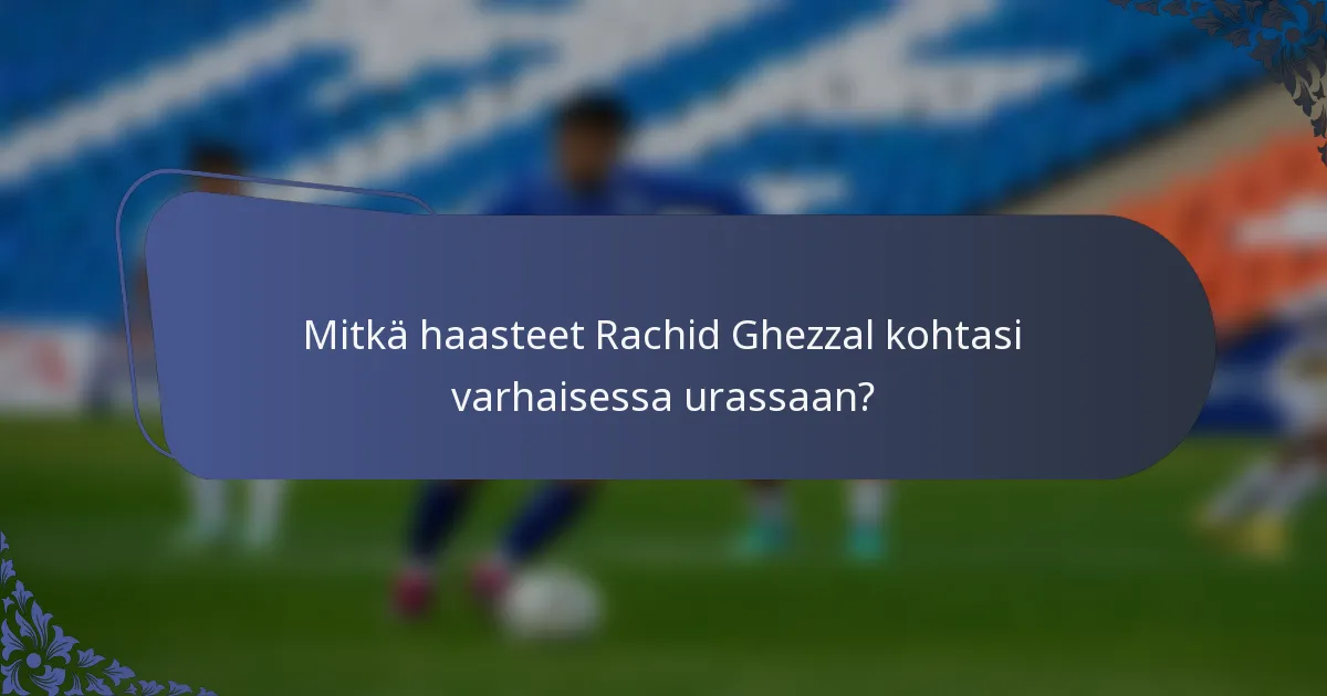 Mitkä haasteet Rachid Ghezzal kohtasi varhaisessa urassaan?