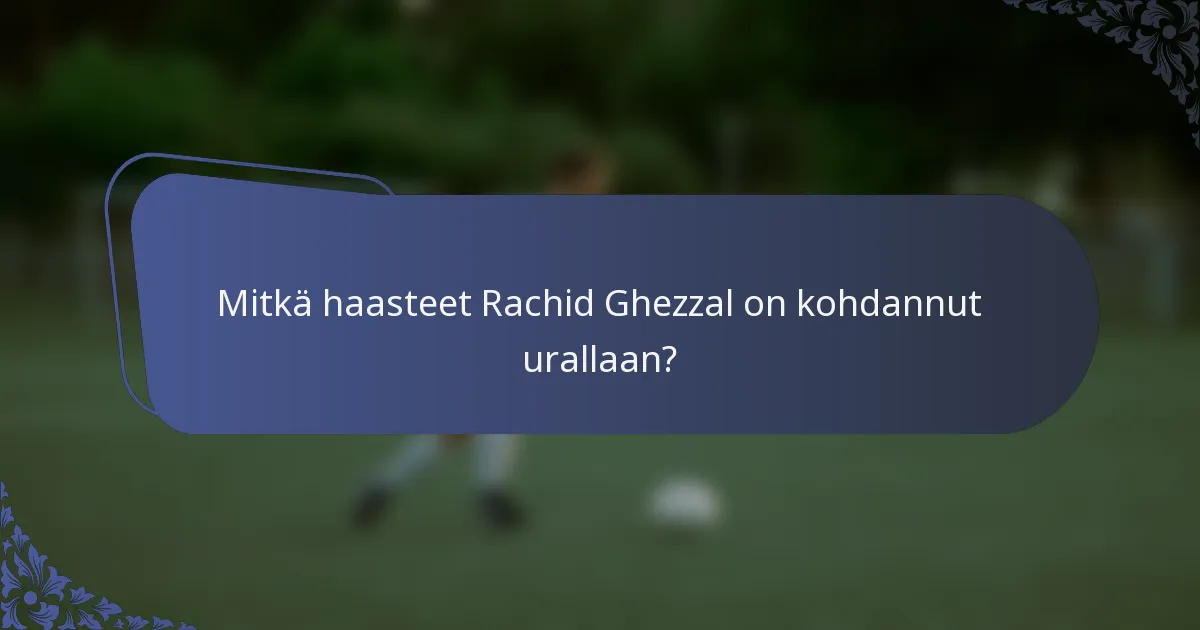 Mitkä haasteet Rachid Ghezzal on kohdannut urallaan?
