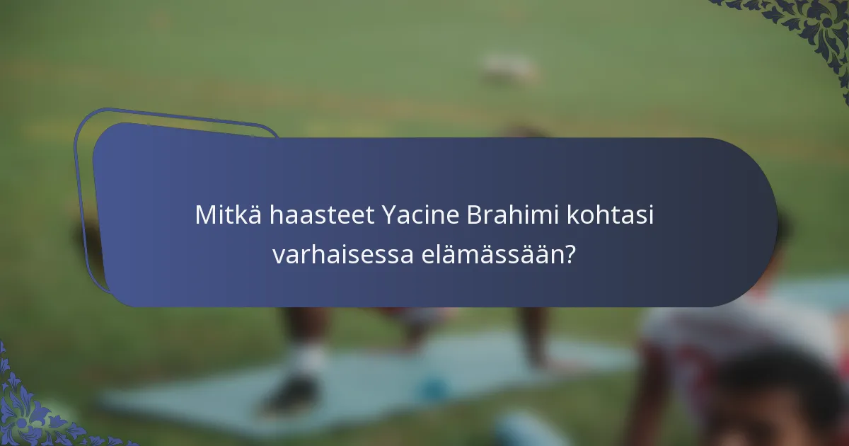 Mitkä haasteet Yacine Brahimi kohtasi varhaisessa elämässään?