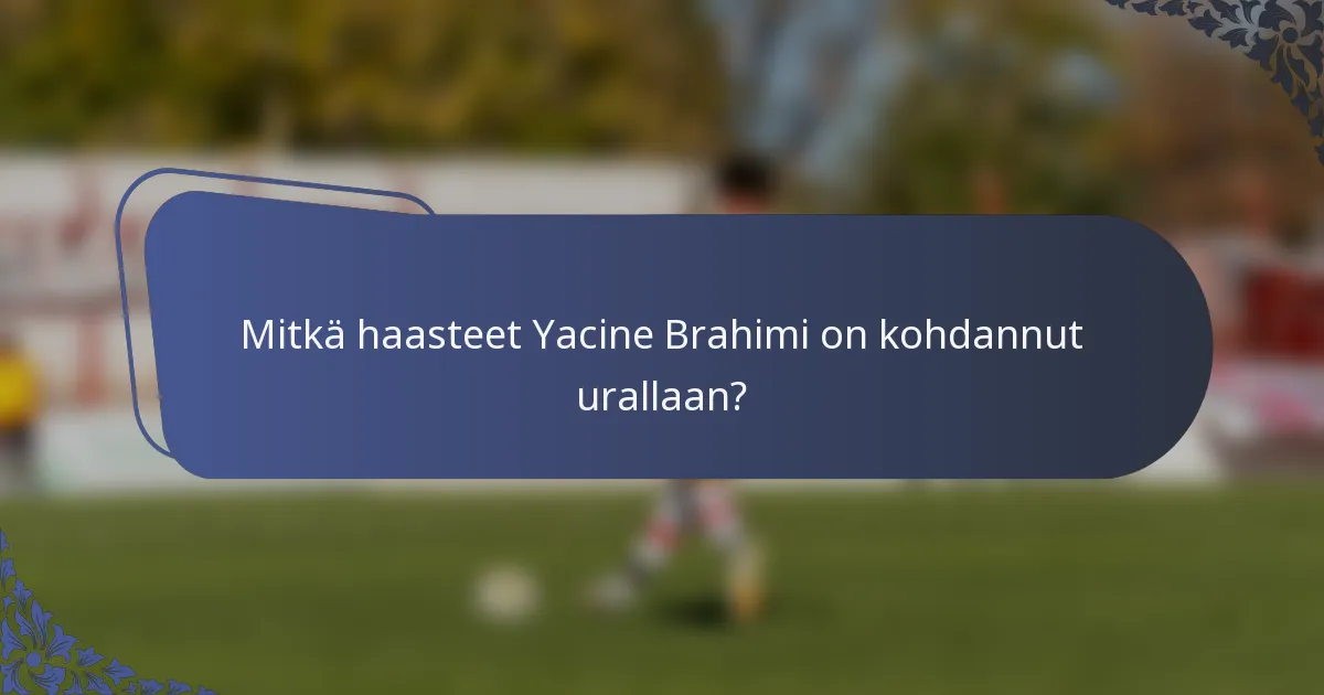 Mitkä haasteet Yacine Brahimi on kohdannut urallaan?