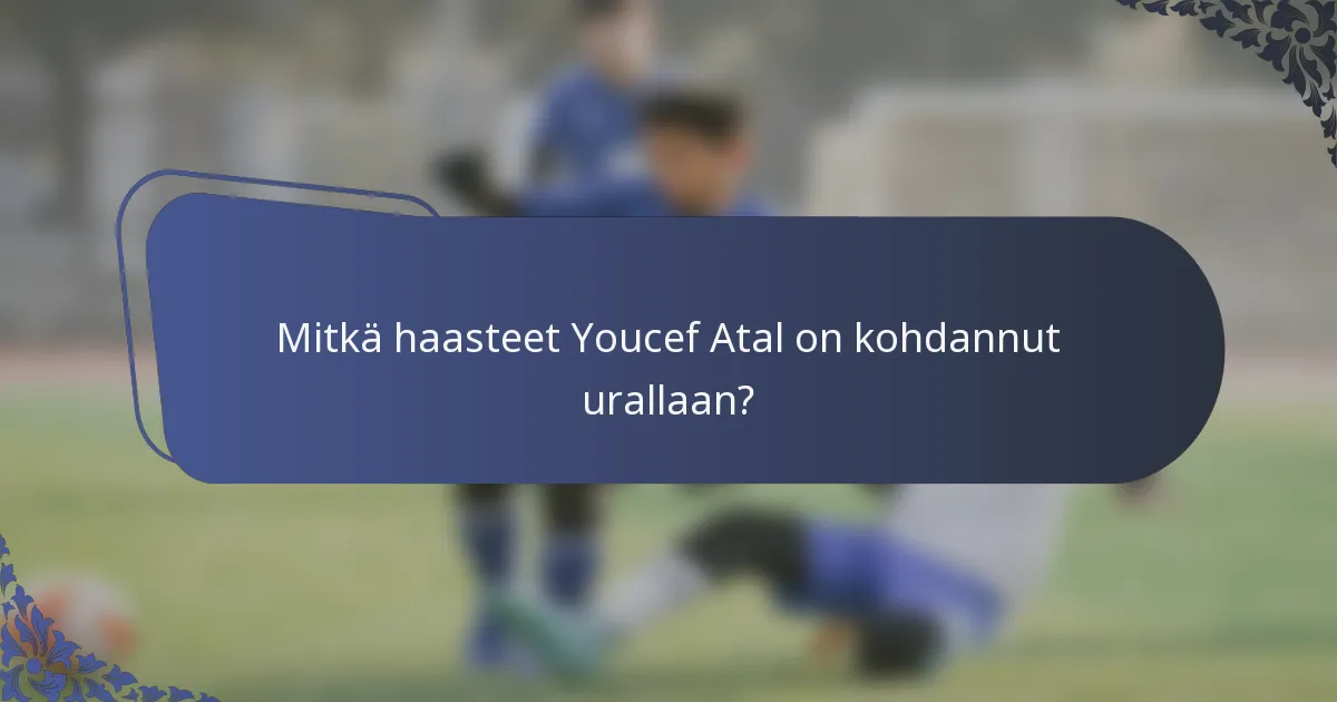 Mitkä haasteet Youcef Atal on kohdannut urallaan?