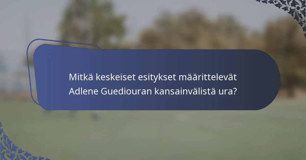 Mitkä keskeiset esitykset määrittelevät Adlene Guediouran kansainvälistä ura?