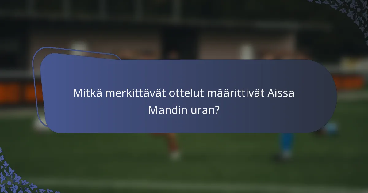 Mitkä merkittävät ottelut määrittivät Aissa Mandin uran?