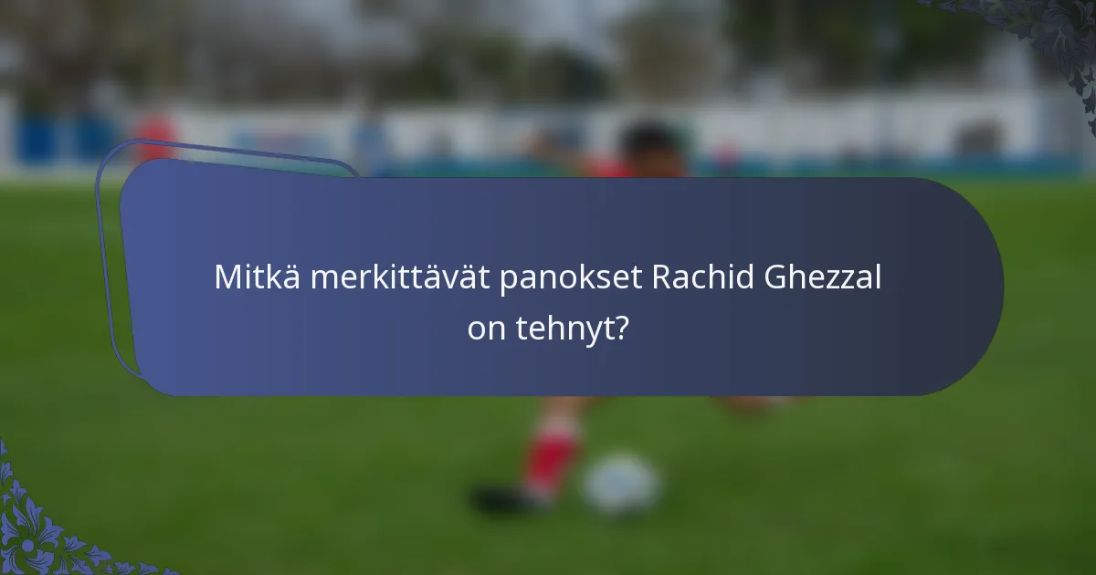 Mitkä merkittävät panokset Rachid Ghezzal on tehnyt?