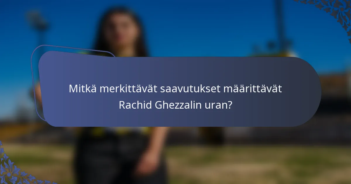 Mitkä merkittävät saavutukset määrittävät Rachid Ghezzalin uran?