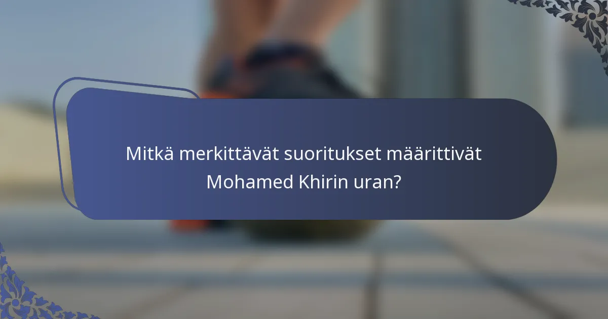 Mitkä merkittävät suoritukset määrittivät Mohamed Khirin uran?