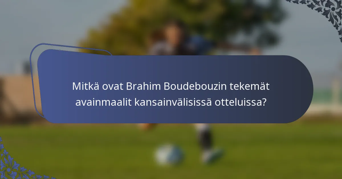 Mitkä ovat Brahim Boudebouzin tekemät avainmaalit kansainvälisissä otteluissa?
