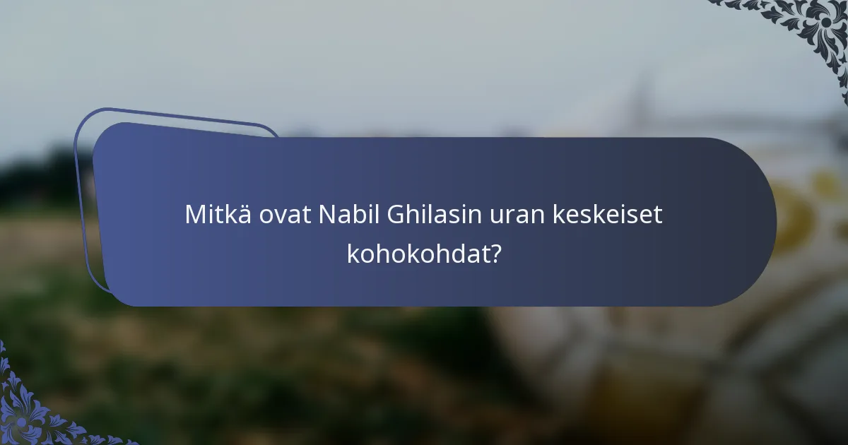 Mitkä ovat Nabil Ghilasin uran keskeiset kohokohdat?