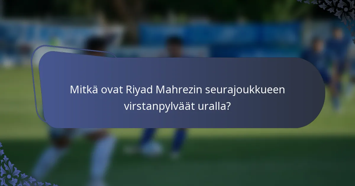 Mitkä ovat Riyad Mahrezin seurajoukkueen virstanpylväät uralla?